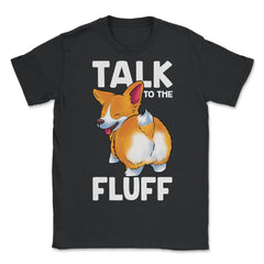 Corgi Talk to the Fluff Funny Corgi Lover Gift  graphic - Unisex T-Shirt - Black