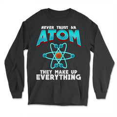 Never Trust an Atom they Make up Everything Funny Science design - Long Sleeve T-Shirt - Black