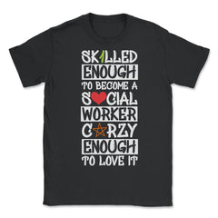 Funny Skilled Enough To Become A Social Worker Crazy Enough product - Unisex T-Shirt - Black