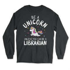 Funny Be A Unicorn Unless You Can Be A Librarian Library design - Long Sleeve T-Shirt - Black