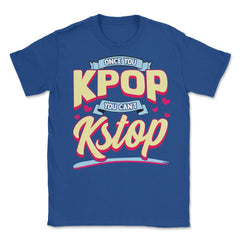 Once you KPOP You Cant KStop for Korean music Fans print Unisex - Royal Blue