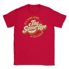 It’s Weird Being The Same Age As Old People Humor design Unisex - Red