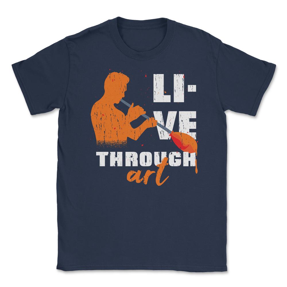 Live Through Art Artistic Glass Blowing Meme Quote product Unisex - Navy