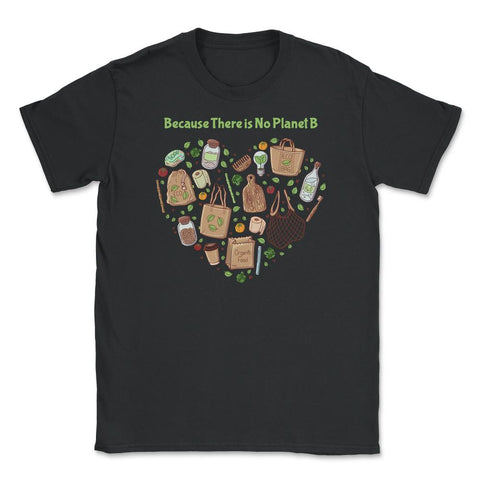 Because There is No Planet B Earth Day Unisex T-Shirt - Black
