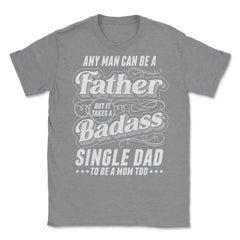 Any Man Can Be Father Takes A Badass Single Dad Be A Mom Too product - Grey Heather