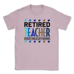 Funny Retired Teacher Every Child Left Behind Retirement Gag graphic - Light Pink