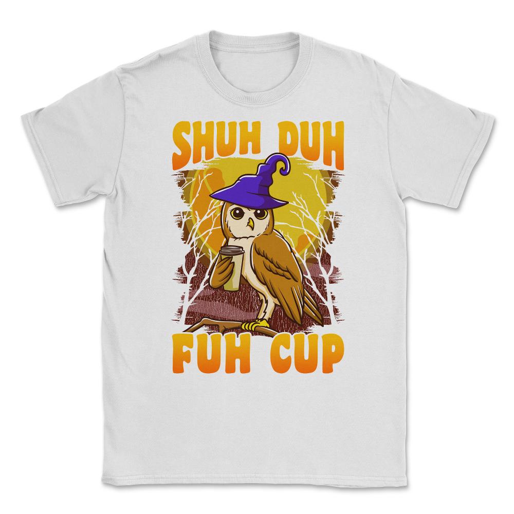 Shuh Duh Fuh Cup Witch Owl Funny Novelty Halloween Unisex T-Shirt - White