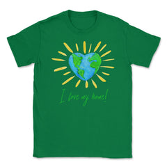 I love my home! T-Shirt Gift for Earth Day Unisex T-Shirt - Green