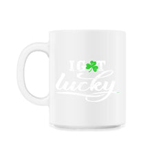 I Got Lucky Funny Humor St Patricks Day Gift design - 11oz Mug - White