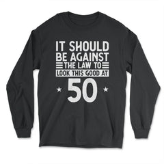 Funny 50th Birthday Against The Law To Look Good At 50 graphic - Long Sleeve T-Shirt - Black