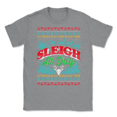 Sleigh All Day Ugly Christmas Sweater Style Funny Unisex T-Shirt - Grey Heather