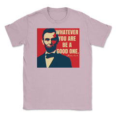 Abraham Lincoln Motivational Quote Whatever You Are graphic Unisex - Light Pink
