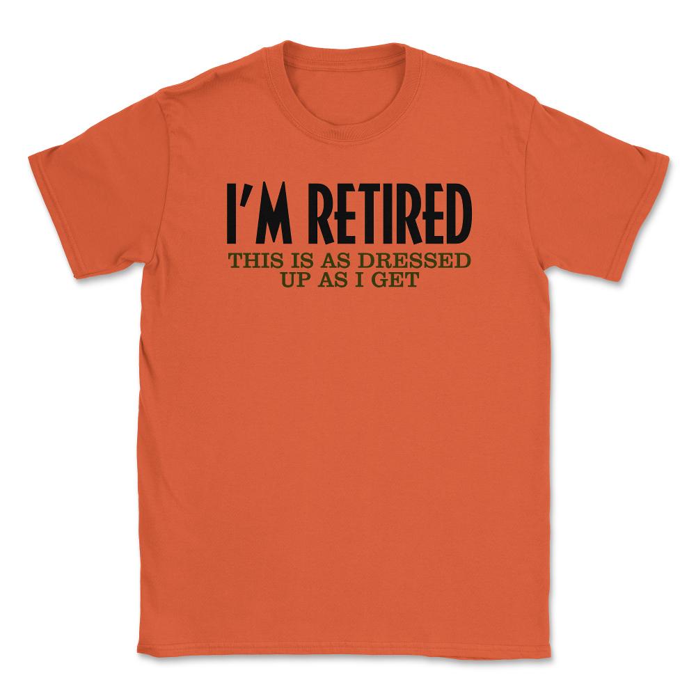 Funny I'm Retired This Is As Dressed Up As I Get Retirement product - Orange
