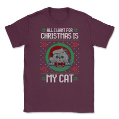 All I want for XMAS is My Cat Ugly T-Shirt Tee Gift Unisex T-Shirt - Maroon