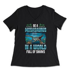 Be A Mosasaurus In A World Full Of Sharks graphic - Women's V-Neck Tee - Black