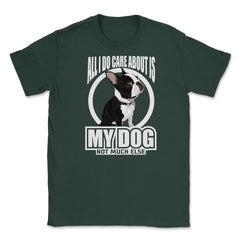 All I do care about is my Boston Terrier T Shirt Tee Gifts Shirt - Forest Green