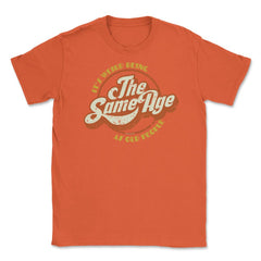 It’s Weird Being The Same Age As Old People Humor design Unisex - Orange