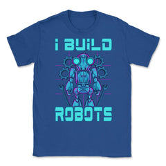 I Build Robots Funny Robotics Engineer Teacher Or Student graphic - Royal Blue