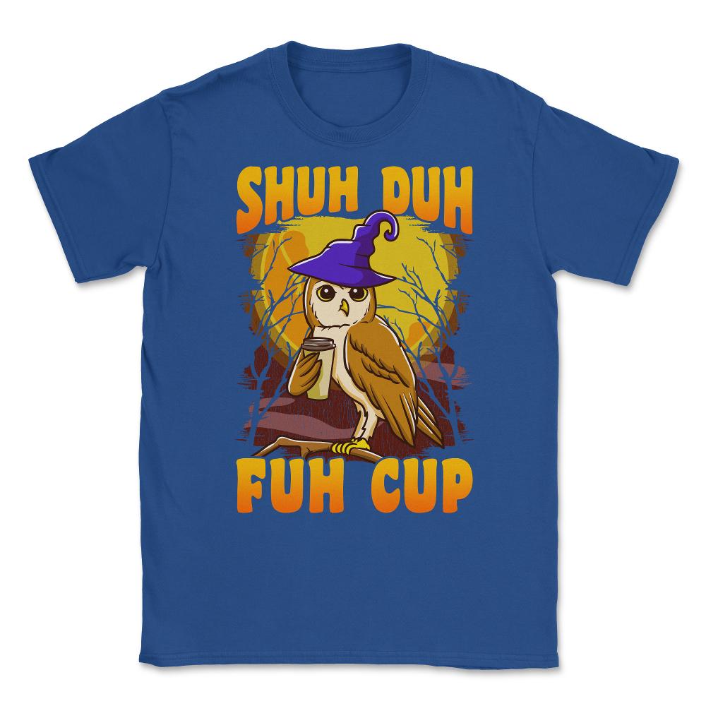 Shuh Duh Fuh Cup Witch Owl Funny Novelty Halloween Unisex T-Shirt - Royal Blue