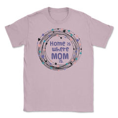 Home is where Mom is T-Shirt Tee Mothers Day Shirt Cool Gift Unisex - Light Pink