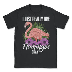 I Just Really Like Flamingos Ok? Funny Flamingo Lover product - Unisex T-Shirt - Black