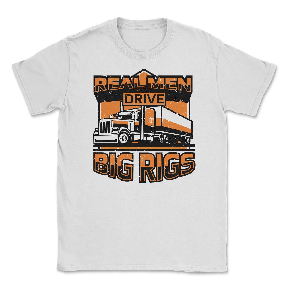 Real Men Drive Big Rigs Funny Truckers Meme graphic Unisex T-Shirt - White
