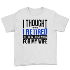 Funny Husband Thought I Retired Now I Just Work For My Wife design - White