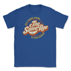 It’s Weird Being The Same Age As Old People Humor design Unisex - Royal Blue