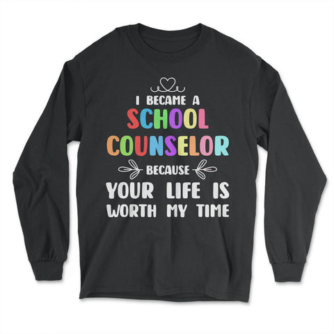School Counselor Because Your Life Is Worth My Time Colorful print - Long Sleeve T-Shirt - Black