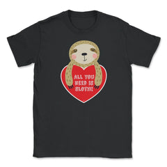 All you need is Sloth! Funny Humor Valentine T-Shirt Unisex T-Shirt - Black
