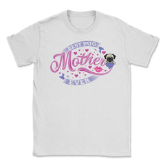 Best Pug Mother Ever Unisex T-Shirt - White