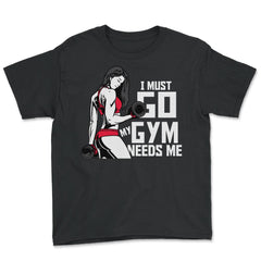I Must Go My Gym Needs Me Funny Work Out Quote print - Youth Tee - Black