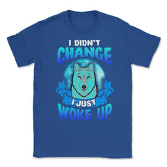 I didn’t Change I just woke up Wolf Halloween Unisex T-Shirt - Royal Blue