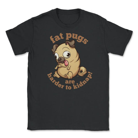 Fat pugs are harder to kidnap Funny t-shirt Unisex T-Shirt - Black