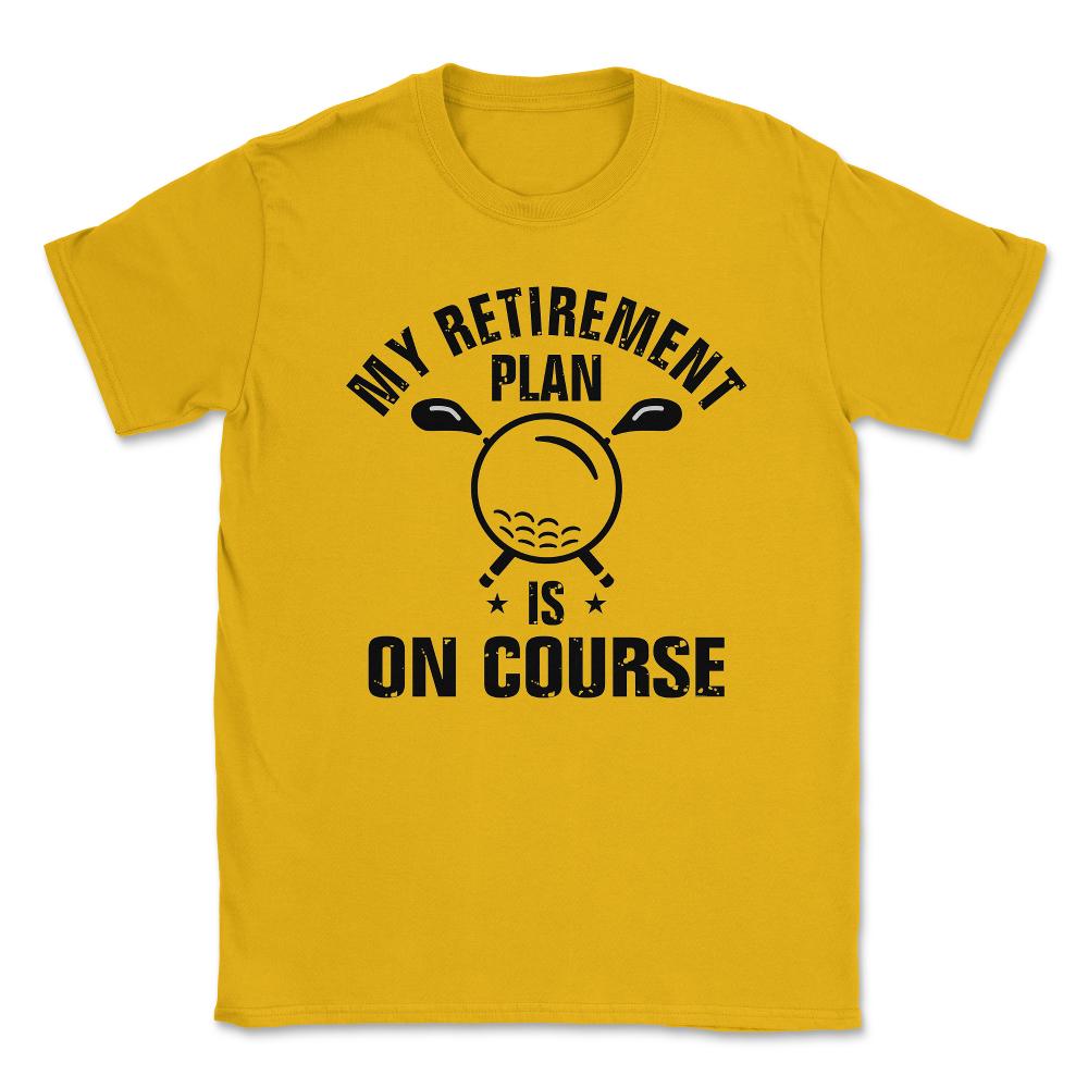 Funny Golf Lover My Retirement Plan Is On Course Golfing print Unisex - Gold