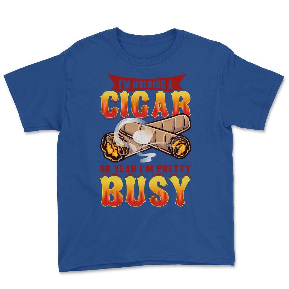 I’m Holding A Cigar So Yeah I’m Pretty Busy Quote design Youth Tee - Royal Blue