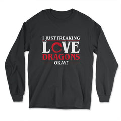 I Just Freaking Love Dragons, Ok? For Dragon Lovers product - Long Sleeve T-Shirt - Black
