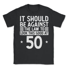 Funny 50th Birthday Against The Law To Look Good At 50 graphic - Unisex T-Shirt - Black