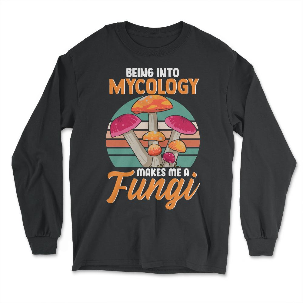 Being Into Mycology Makes Me A Fungi Hilarious Mushroom print - Long Sleeve T-Shirt - Black