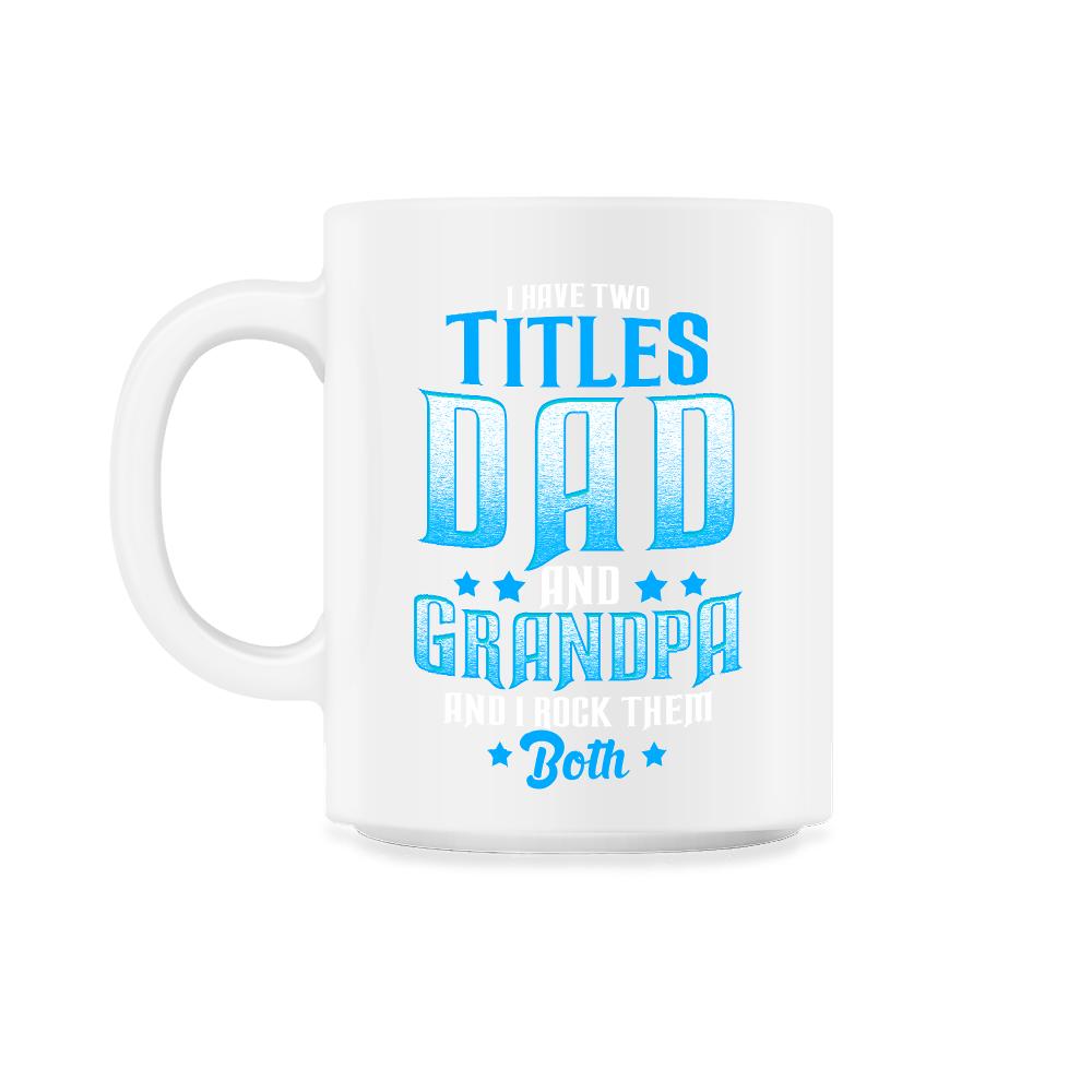 I Have Two Titles Dad and Grandpa And I Rock Them Both design - 11oz Mug - White