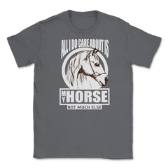 All I do care about is my Horse T-Shirt Tee Gifts Shirt  Unisex - Smoke Grey