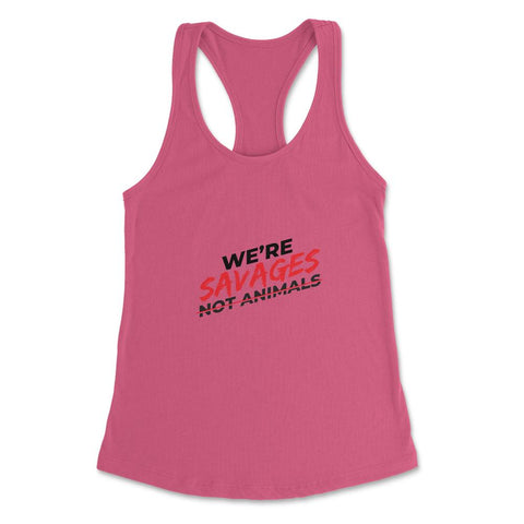 We're Savages, Not Animals T-Shirt Gift Women's Racerback Tank - Hot Pink