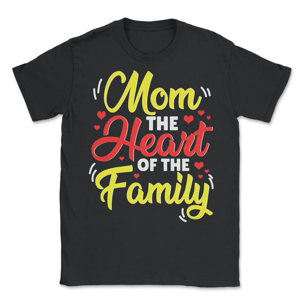 Mom The Heart Of The Family Mother’s Day Quote graphic - Unisex T-Shirt - Black