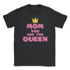 Mom You Are The Queen T-Shirt Mothers Day Tee Shirt Gift Unisex - Black