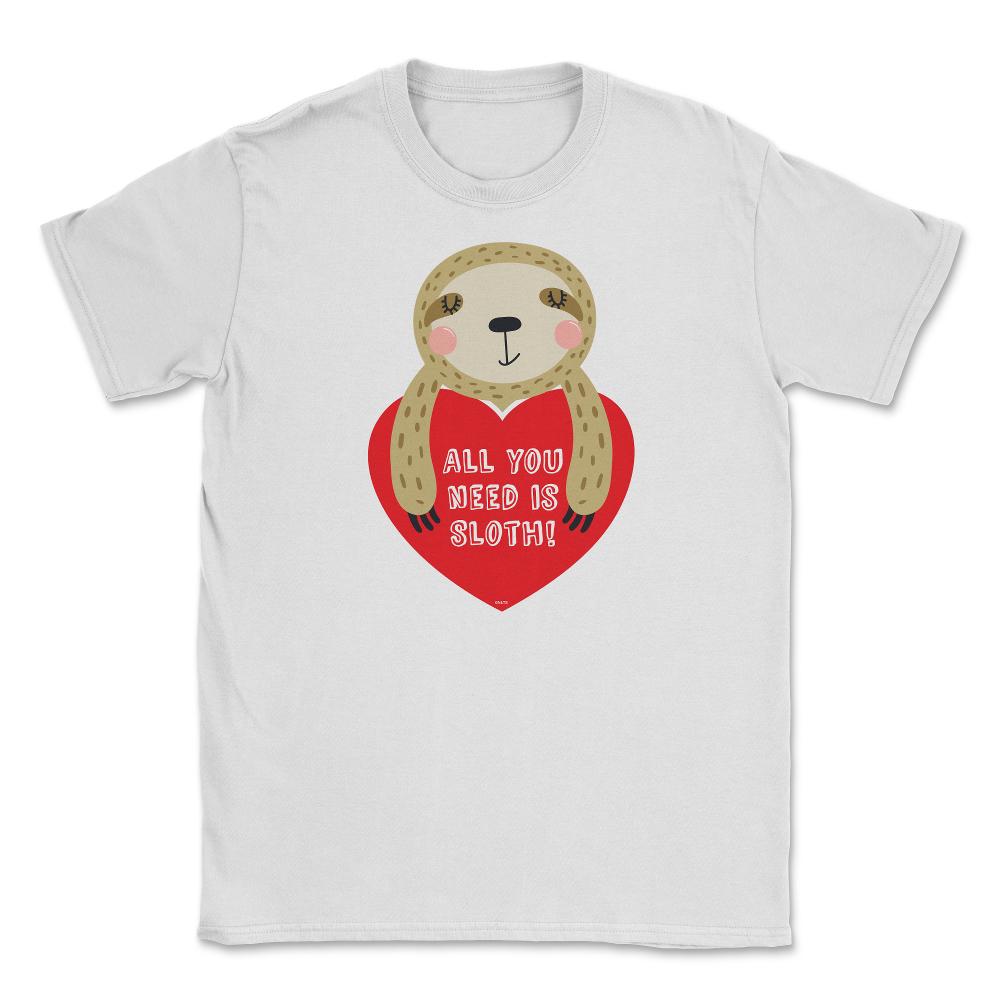 All you need is Sloth! Funny Humor Valentine T-Shirt Unisex T-Shirt - White