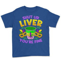 Shut Up Liver You’re Fine Funny Mardi Gras product Youth Tee - Royal Blue