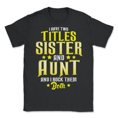 I Have Two Titles Sister and Aunt and I Rock Them Both Gift print - Unisex T-Shirt - Black