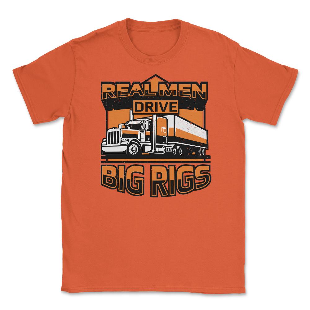 Real Men Drive Big Rigs Funny Truckers Meme graphic Unisex T-Shirt - Orange
