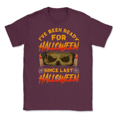 I've been ready for Halloween since last Halloween Unisex T-Shirt - Maroon