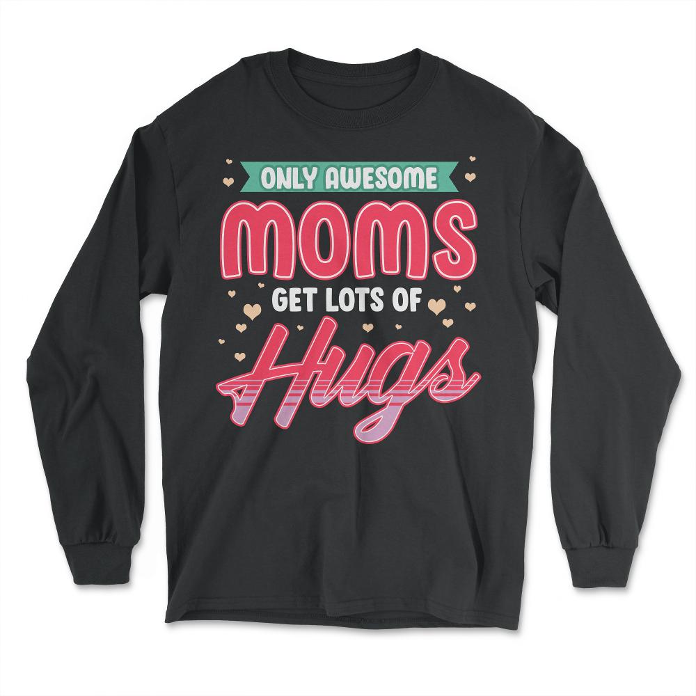 Only Awesome Moms Get Lots Of Hugs for Mother’s Day Gift graphic - Long Sleeve T-Shirt - Black